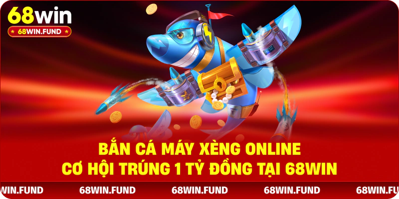 Bắn Cá Máy Xèng Online - Cơ Hội Trúng 1 Tỷ Đồng Tại 68WIN