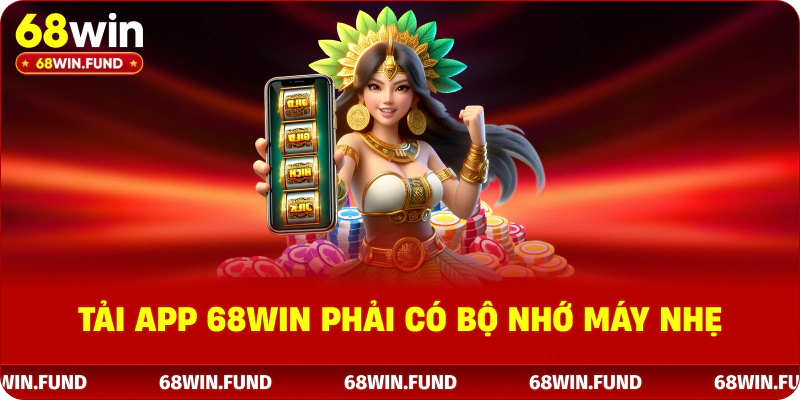 Tài app 68WIN phải có bộ nhớ máy nhẹ
